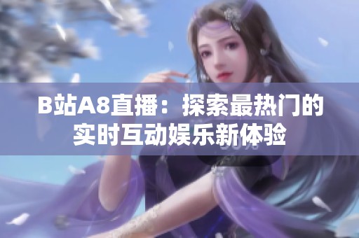 B站A8直播：探索最热门的实时互动娱乐新体验
