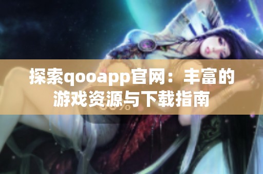 探索qooapp官网：丰富的游戏资源与下载指南