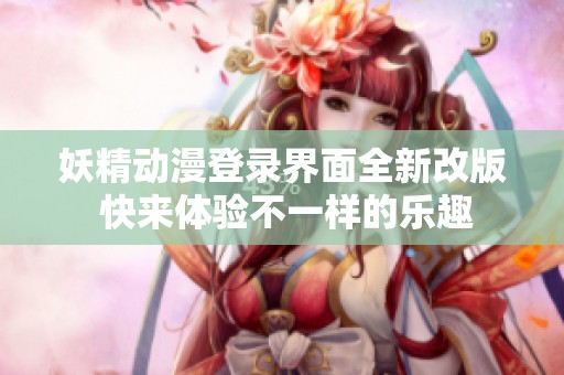 妖精动漫登录界面全新改版 快来体验不一样的乐趣