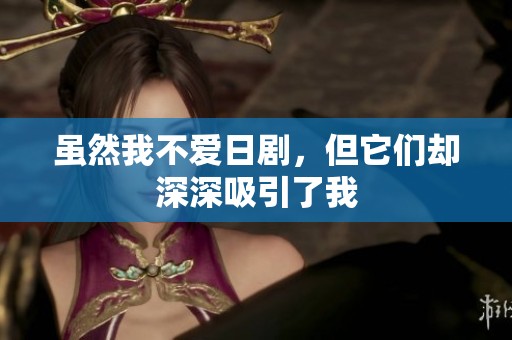 虽然我不爱日剧，但它们却深深吸引了我