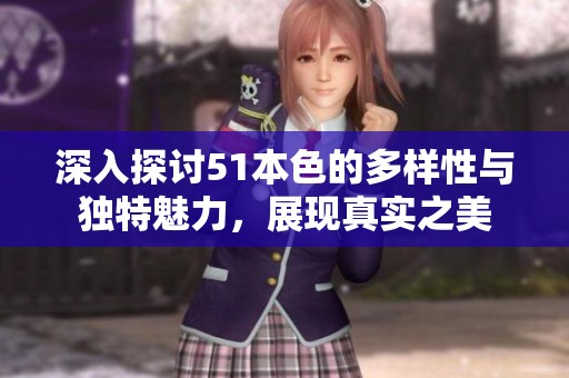 深入探讨51本色的多样性与独特魅力，展现真实之美