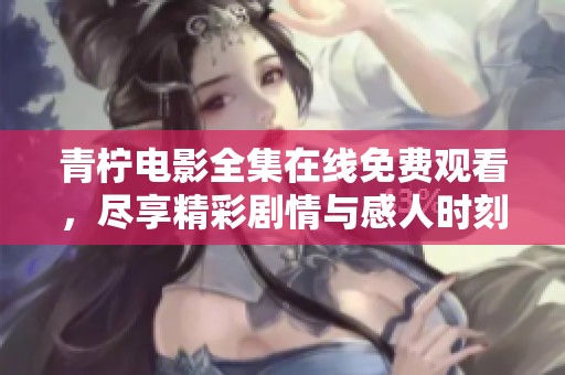 青柠电影全集在线免费观看，尽享精彩剧情与感人时刻