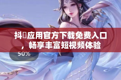 抖抈应用官方下载免费入口，畅享丰富短视频体验
