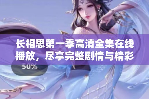 长相思第一季高清全集在线播放，尽享完整剧情与精彩片段