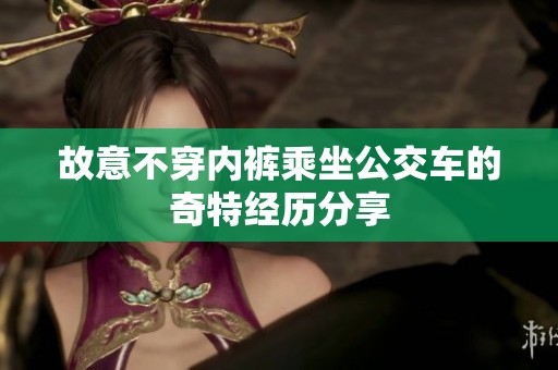 故意不穿内裤乘坐公交车的奇特经历分享