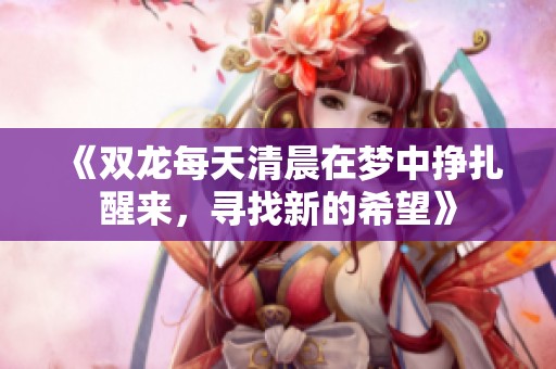 《双龙每天清晨在梦中挣扎醒来，寻找新的希望》