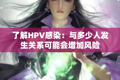 了解HPV感染：与多少人发生关系可能会增加风险