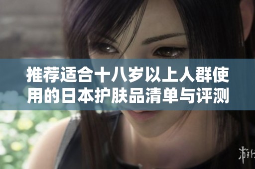 推荐适合十八岁以上人群使用的日本护肤品清单与评测