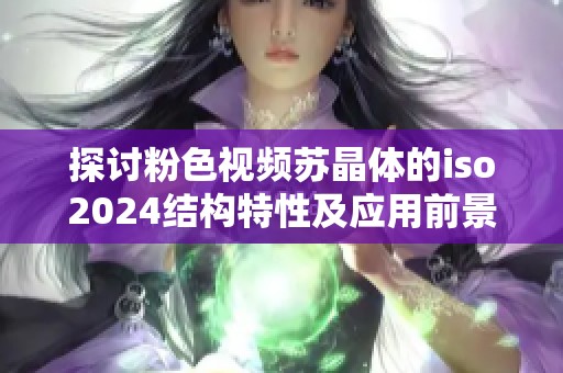 探讨粉色视频苏晶体的iso2024结构特性及应用前景