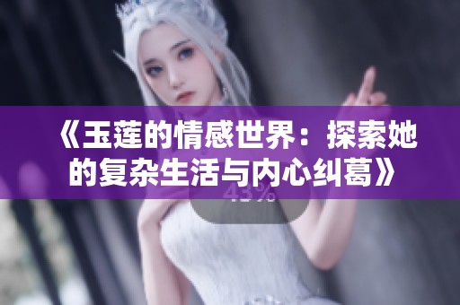 《玉莲的情感世界：探索她的复杂生活与内心纠葛》
