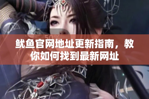 鱿鱼官网地址更新指南，教你如何找到最新网址