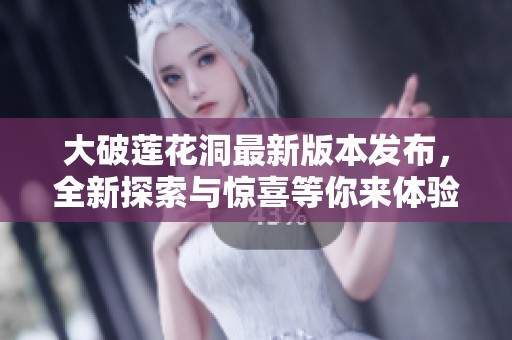 大破莲花洞最新版本发布，全新探索与惊喜等你来体验