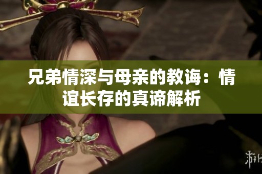 兄弟情深与母亲的教诲：情谊长存的真谛解析