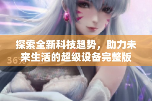探索全新科技趋势，助力未来生活的超级设备完整版