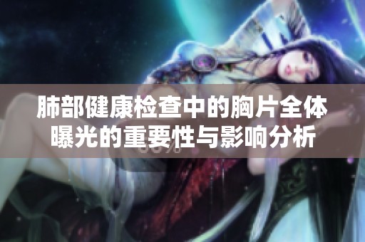 肺部健康检查中的胸片全体曝光的重要性与影响分析