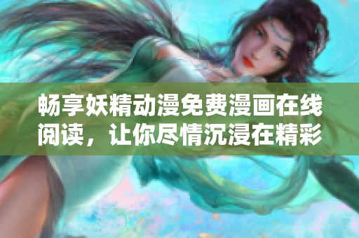 畅享妖精动漫免费漫画在线阅读，让你尽情沉浸在精彩故事中