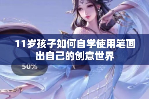 11岁孩子如何自学使用笔画出自己的创意世界