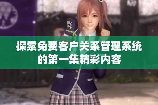 探索免费客户关系管理系统的第一集精彩内容