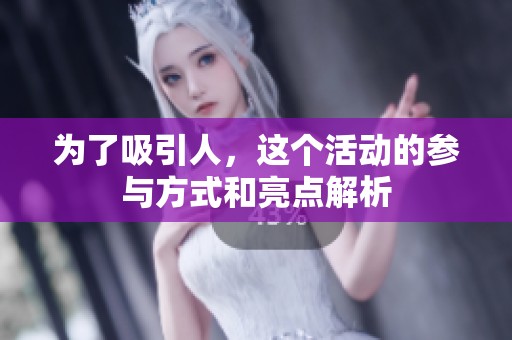为了吸引人，这个活动的参与方式和亮点解析