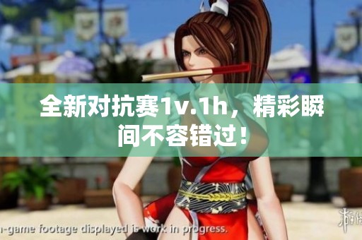 全新对抗赛1v.1h，精彩瞬间不容错过！