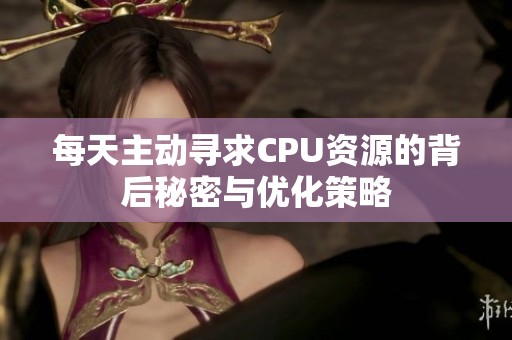 每天主动寻求CPU资源的背后秘密与优化策略