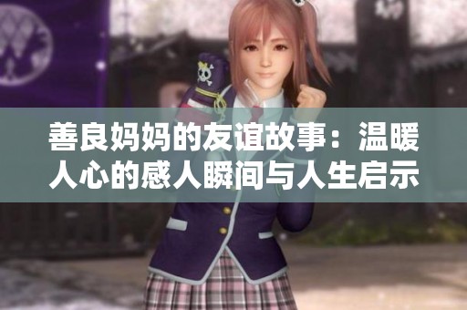 善良妈妈的友谊故事：温暖人心的感人瞬间与人生启示