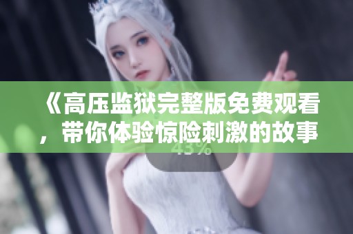《高压监狱完整版免费观看，带你体验惊险刺激的故事》