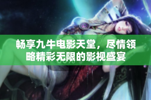 畅享九牛电影天堂，尽情领略精彩无限的影视盛宴