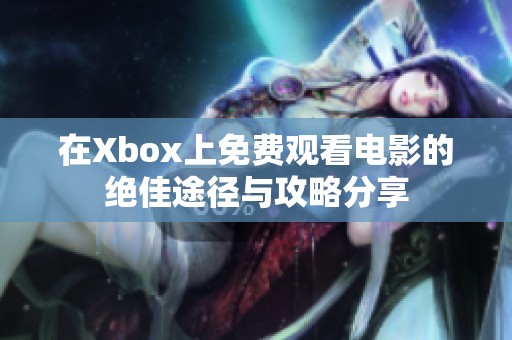在Xbox上免费观看电影的绝佳途径与攻略分享