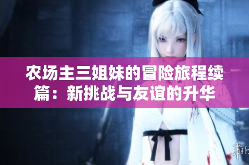 农场主三姐妹的冒险旅程续篇：新挑战与友谊的升华