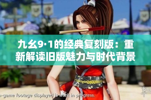 九幺9·1的经典复刻版：重新解读旧版魅力与时代背景