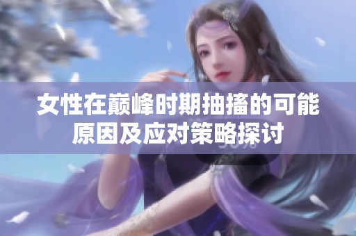 女性在巅峰时期抽搐的可能原因及应对策略探讨