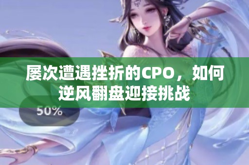 屡次遭遇挫折的CPO，如何逆风翻盘迎接挑战