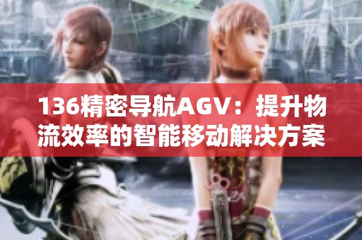 136精密导航AGV：提升物流效率的智能移动解决方案