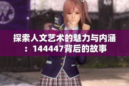 探索人文艺术的魅力与内涵：144447背后的故事