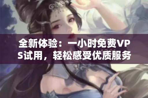 全新体验：一小时免费VPS试用，轻松感受优质服务