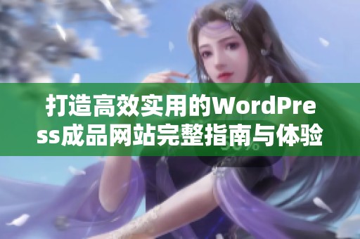 打造高效实用的WordPress成品网站完整指南与体验分享