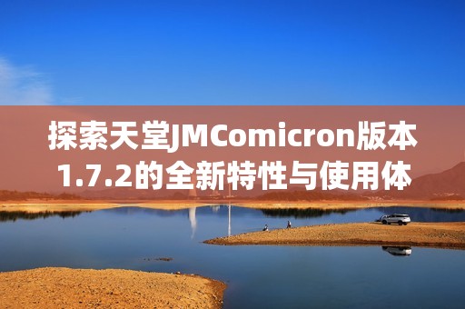探索天堂JMComicron版本1.7.2的全新特性与使用体验