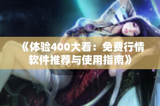 《体验400大看：免费行情软件推荐与使用指南》