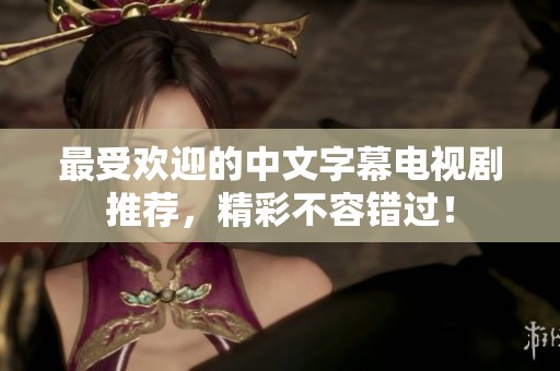 最受欢迎的中文字幕电视剧推荐，精彩不容错过！