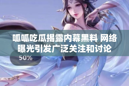 呱呱吃瓜揭露内幕黑料 网络曝光引发广泛关注和讨论