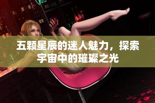 五颗星辰的迷人魅力，探索宇宙中的璀璨之光