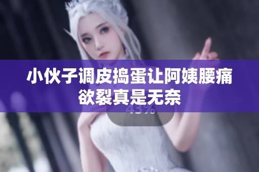 小伙子调皮捣蛋让阿姨腰痛欲裂真是无奈