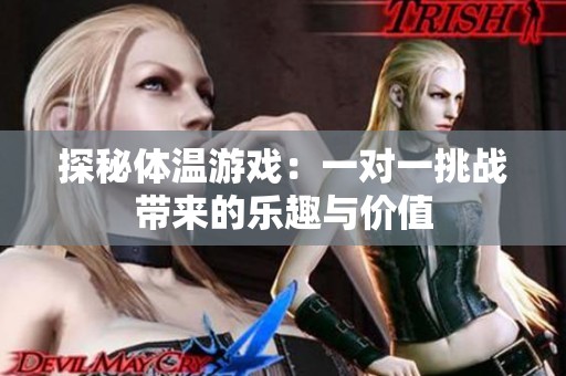 探秘体温游戏：一对一挑战带来的乐趣与价值