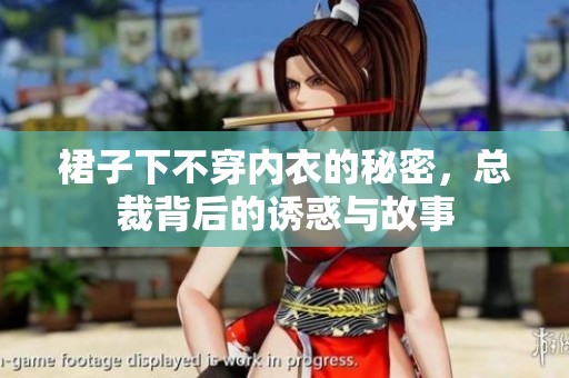 裙子下不穿内衣的秘密，总裁背后的诱惑与故事