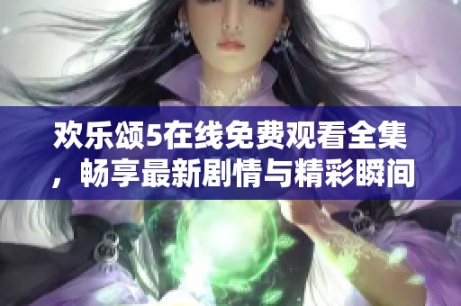 欢乐颂5在线免费观看全集，畅享最新剧情与精彩瞬间