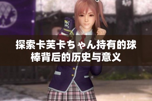探索卡芙卡ちゃん持有的球棒背后的历史与意义