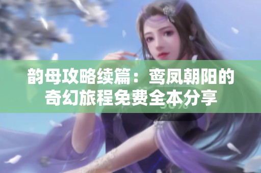 韵母攻略续篇：鸾凤朝阳的奇幻旅程免费全本分享