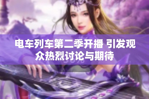 电车列车第二季开播 引发观众热烈讨论与期待