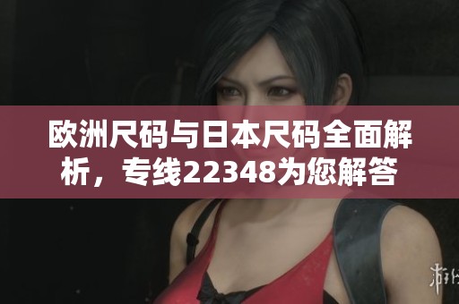 欧洲尺码与日本尺码全面解析，专线22348为您解答